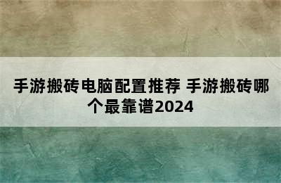 手游搬砖电脑配置推荐 手游搬砖哪个最靠谱2024